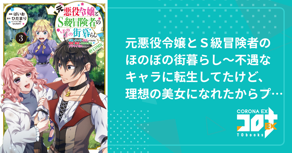 元悪役令嬢とＳ級冒険者のほのぼの街暮らし～不遇なキャラに転生してたけど、理想の美女になれたからプラマイゼロだよね～@COMIC - ばいお(漫画) /  ひだまり(原作) / iyutani(キャラクター原案)｜コロナEX